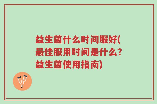 益生菌什么时间服好(最佳服用时间是什么?益生菌使用指南)-第1张图片-超越 益生菌什么时间服好(最佳服用时间是什么?益生菌使用指南)-第1张图片-超越