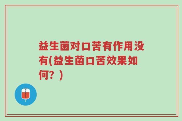 益生菌对口苦有作用没有(益生菌口苦效果如何?)-第1张图片-超越 益生菌对口苦有作用没有(益生菌口苦效果如何?)-第1张图片-超越