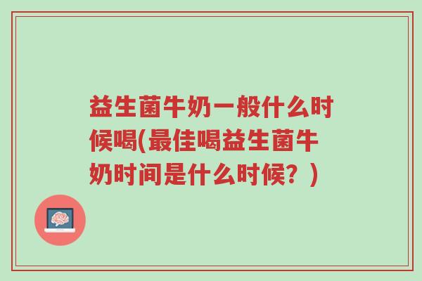 益生菌牛奶一般什么时候喝(最佳喝益生菌牛奶时间是什么时候?)-第1张图片-超越 益生菌牛奶一般什么时候喝(最佳喝益生菌牛奶时间是什么时候?)-第1张图片-超越
