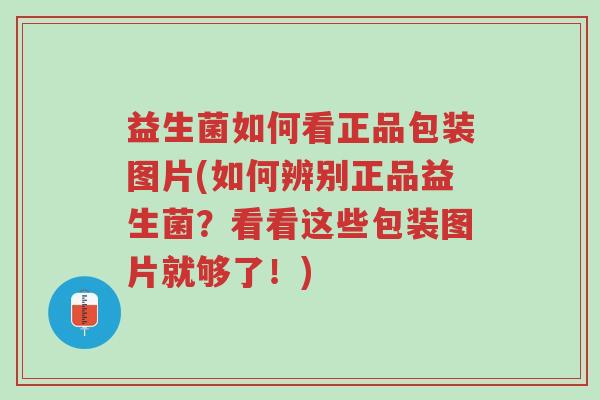 益生菌如何看正品包装图片(如何辨别正品益生菌?看看这些包装图片就够了!)-第1张图片-超越 益生菌如何看正品包装图片(如何辨别正品益生菌?看看这些包装图片就够了!)-第1张图片-超越