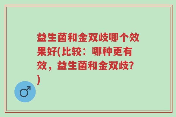 益生菌和金双歧哪个效果好(比较:哪种更有效,益生菌和金双歧?)-第1张图片-超越 益生菌和金双歧哪个效果好(比较:哪种更有效,益生菌和金双歧?)-第1张图片-超越