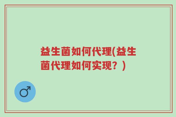 益生菌如何代理(益生菌代理如何实现?)-第1张图片-超越 益生菌如何代理(益生菌代理如何实现?)-第1张图片-超越