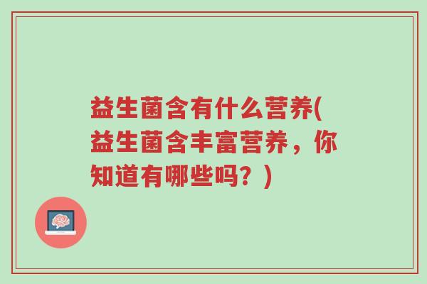 益生菌含有什么营养(益生菌含丰富营养,你知道有哪些吗?)-第1张图片-超越 益生菌含有什么营养(益生菌含丰富营养,你知道有哪些吗?)-第1张图片-超越