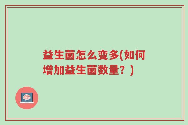 益生菌怎么变多(如何增加益生菌数量?)-第1张图片-超越 益生菌怎么变多(如何增加益生菌数量?)-第1张图片-超越