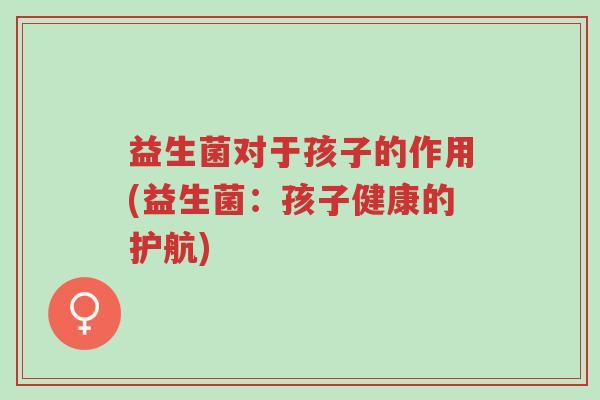 益生菌对于孩子的作用(益生菌:孩子健康的护航)-第1张图片-超越 益生菌对于孩子的作用(益生菌:孩子健康的护航)-第1张图片-超越