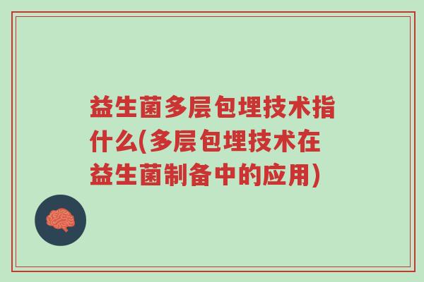 益生菌多层包埋技术指什么(多层包埋技术在益生菌制备中的应用)-第1张图片-超越 益生菌多层包埋技术指什么(多层包埋技术在益生菌制备中的应用)-第1张图片-超越