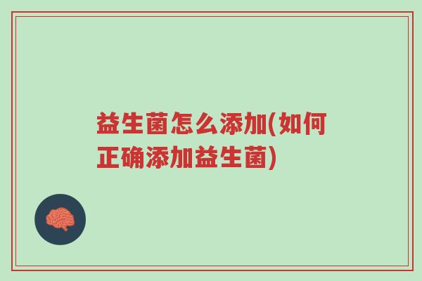 益生菌怎么添加(如何正确添加益生菌)-第1张图片-超越 益生菌怎么添加(如何正确添加益生菌)-第1张图片-超越