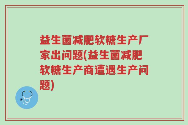 益生菌减肥软糖生产厂家出问题(益生菌减肥软糖生产商遭遇生产问题)-第1张图片-超越 益生菌减肥软糖生产厂家出问题(益生菌减肥软糖生产商遭遇生产问题)-第1张图片-超越