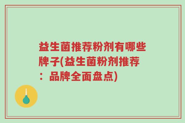 益生菌推荐粉剂有哪些牌子(益生菌粉剂推荐:品牌全面盘点)-第1张图片-超越 益生菌推荐粉剂有哪些牌子(益生菌粉剂推荐:品牌全面盘点)-第1张图片-超越
