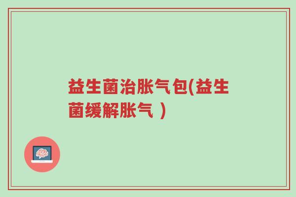益生菌治胀气包(益生菌缓解胀气 )-第1张图片-超越 益生菌治胀气包(益生菌缓解胀气 )-第1张图片-超越