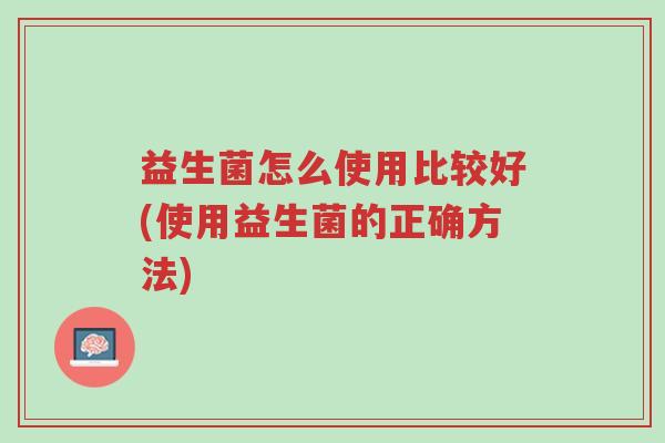 益生菌怎么使用比较好(使用益生菌的正确方法)-第1张图片-超越 益生菌怎么使用比较好(使用益生菌的正确方法)-第1张图片-超越