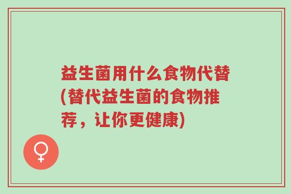 益生菌用什么食物代替(替代益生菌的食物推荐,让你更健康)-第1张图片-超越 益生菌用什么食物代替(替代益生菌的食物推荐,让你更健康)-第1张图片-超越