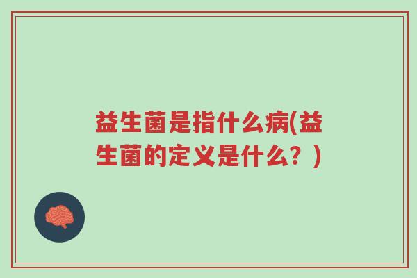 益生菌是指什么病(益生菌的定义是什么?)-第1张图片-超越 益生菌是指什么病(益生菌的定义是什么?)-第1张图片-超越