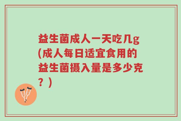 益生菌成人一天吃几g(成人每日适宜食用的益生菌摄入量是多少克?)-第1张图片-超越 益生菌成人一天吃几g(成人每日适宜食用的益生菌摄入量是多少克?)-第1张图片-超越