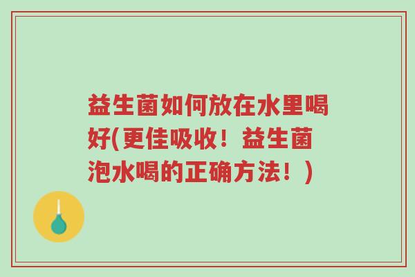 益生菌如何放在水里喝好(更佳吸收!益生菌泡水喝的正确方法!)-第1张图片-超越 益生菌如何放在水里喝好(更佳吸收!益生菌泡水喝的正确方法!)-第1张图片-超越