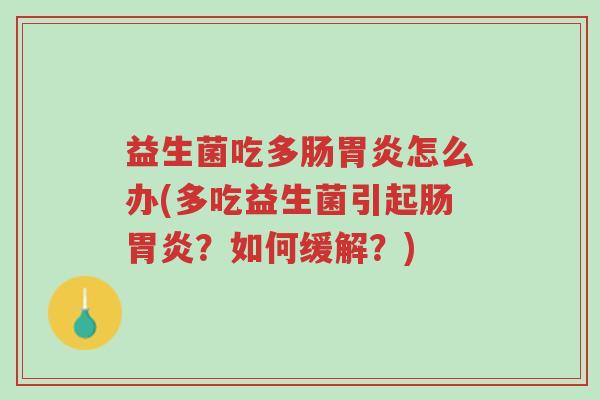 益生菌吃多肠胃炎怎么办(多吃益生菌引起肠胃炎?如何缓解?)-第1张图片-超越 益生菌吃多肠胃炎怎么办(多吃益生菌引起肠胃炎?如何缓解?)-第1张图片-超越