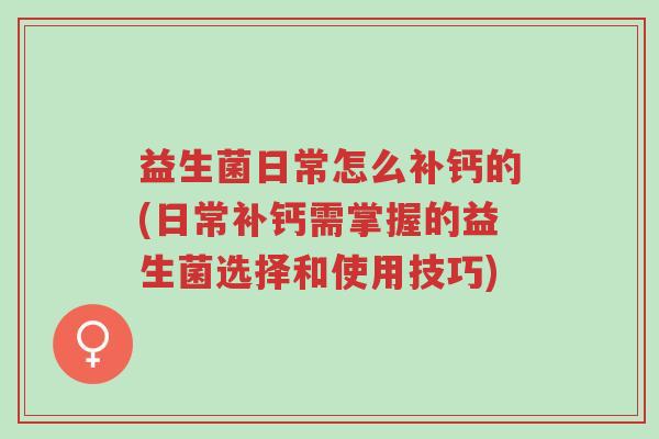 益生菌日常怎么补钙的(日常补钙需掌握的益生菌选择和使用技巧)-第1张图片-超越 益生菌日常怎么补钙的(日常补钙需掌握的益生菌选择和使用技巧)-第1张图片-超越