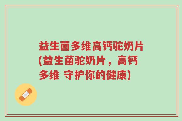 益生菌多维高钙驼奶片(益生菌驼奶片,高钙多维 守护你的健康)-第1张图片-超越 益生菌多维高钙驼奶片(益生菌驼奶片,高钙多维 守护你的健康)-第1张图片-超越