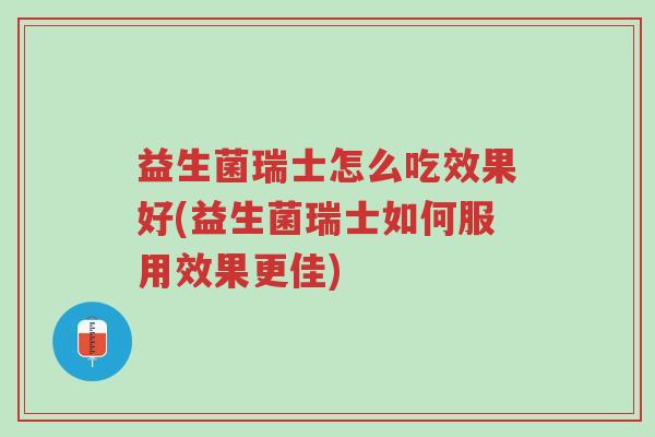 益生菌瑞士怎么吃效果好(益生菌瑞士如何服用效果更佳)-第1张图片-超越 益生菌瑞士怎么吃效果好(益生菌瑞士如何服用效果更佳)-第1张图片-超越