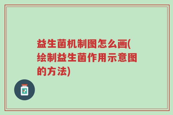 益生菌机制图怎么画(绘制益生菌作用示意图的方法)-第1张图片-超越 益生菌机制图怎么画(绘制益生菌作用示意图的方法)-第1张图片-超越