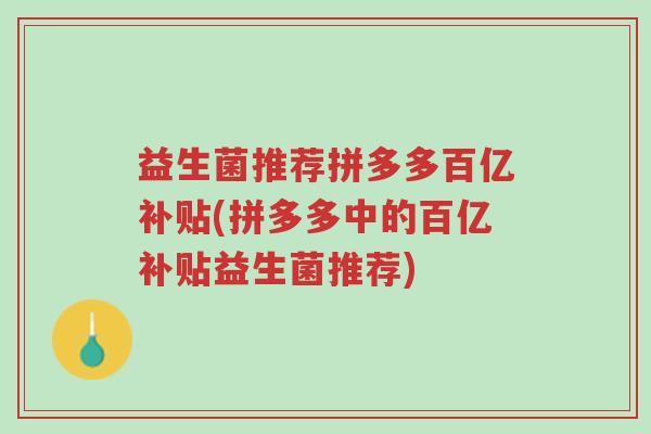益生菌推荐拼多多百亿补贴(拼多多中的百亿补贴益生菌推荐)-第1张图片-超越