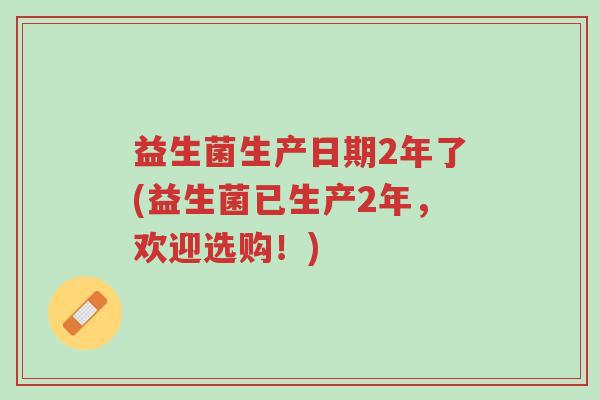 益生菌生产日期2年了(益生菌已生产2年,欢迎选购!)-第1张图片-超越 益生菌生产日期2年了(益生菌已生产2年,欢迎选购!)-第1张图片-超越