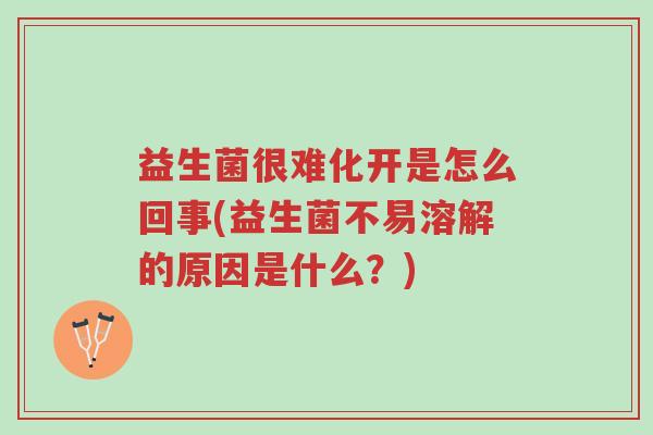 益生菌很难化开是怎么回事(益生菌不易溶解的原因是什么?)-第1张图片-超越 益生菌很难化开是怎么回事(益生菌不易溶解的原因是什么?)-第1张图片-超越