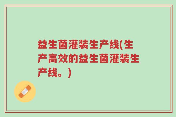 益生菌灌装生产线(生产高效的益生菌灌装生产线。)-第1张图片-超越 益生菌灌装生产线(生产高效的益生菌灌装生产线。)-第1张图片-超越