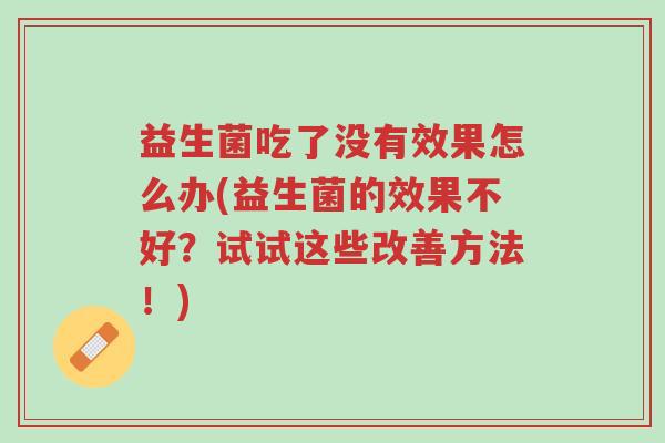 益生菌吃了没有效果怎么办(益生菌的效果不好？试试这些改善方法！)-第1张图片-超越