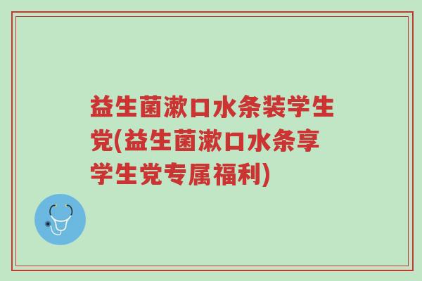 益生菌漱口水条装学生党(益生菌漱口水条享学生党专属福利)-第1张图片-超越 益生菌漱口水条装学生党(益生菌漱口水条享学生党专属福利)-第1张图片-超越