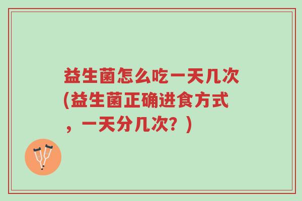 益生菌怎么吃一天几次(益生菌正确进食方式,一天分几次?)-第1张图片-超越 益生菌怎么吃一天几次(益生菌正确进食方式,一天分几次?)-第1张图片-超越