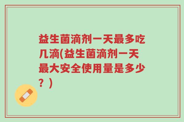 益生菌滴剂一天最多吃几滴(益生菌滴剂一天最大安全使用量是多少?)-第1张图片-超越 益生菌滴剂一天最多吃几滴(益生菌滴剂一天最大安全使用量是多少?)-第1张图片-超越