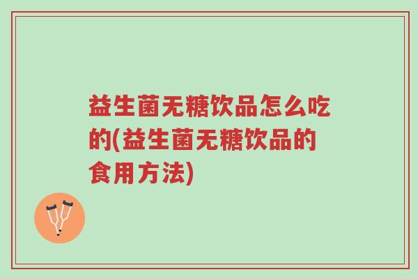 益生菌无糖饮品怎么吃的(益生菌无糖饮品的食用方法)-第1张图片-超越 益生菌无糖饮品怎么吃的(益生菌无糖饮品的食用方法)-第1张图片-超越