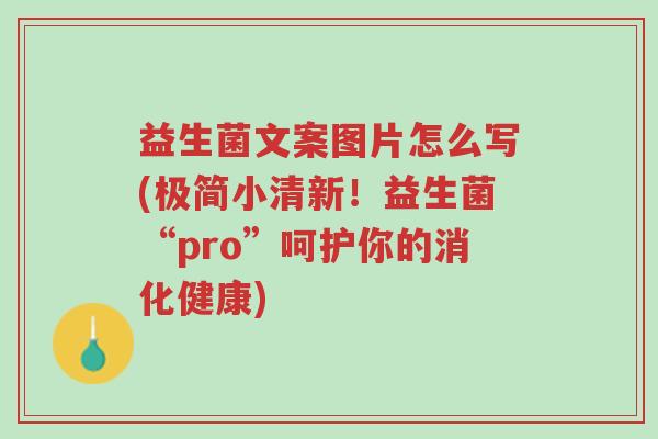 益生菌文案图片怎么写(极简小清新!益生菌“pro”呵护你的消化健康)-第1张图片-超越 益生菌文案图片怎么写(极简小清新!益生菌“pro”呵护你的消化健康)-第1张图片-超越