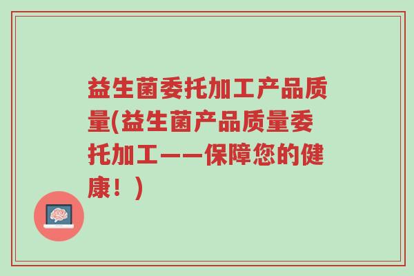 益生菌委托加工产品质量(益生菌产品质量委托加工——保障您的健康!)-第1张图片-超越 益生菌委托加工产品质量(益生菌产品质量委托加工——保障您的健康!)-第1张图片-超越