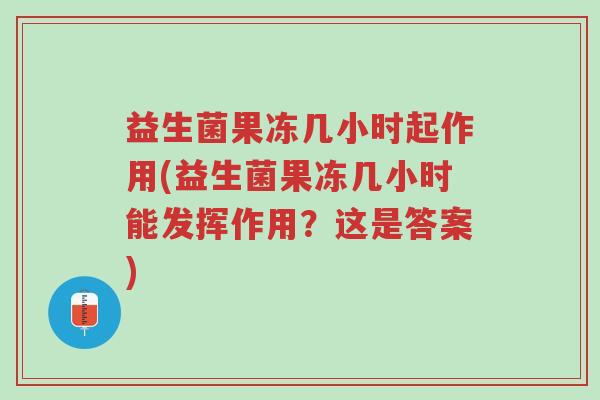 益生菌果冻几小时起作用(益生菌果冻几小时能发挥作用?这是答案)-第1张图片-超越 益生菌果冻几小时起作用(益生菌果冻几小时能发挥作用?这是答案)-第1张图片-超越