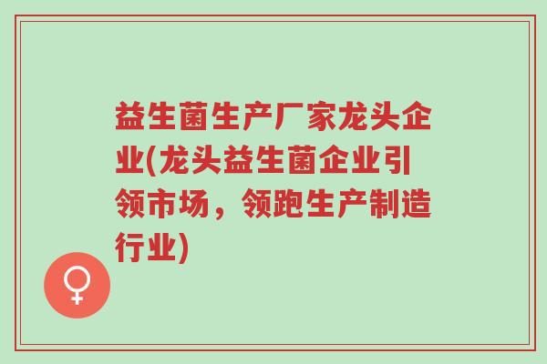 益生菌生产厂家龙头企业(龙头益生菌企业引领市场,领跑生产制造行业)-第1张图片-超越 益生菌生产厂家龙头企业(龙头益生菌企业引领市场,领跑生产制造行业)-第1张图片-超越