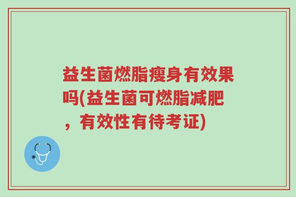 益生菌燃脂瘦身有效果吗(益生菌可燃脂减肥，有效性有待考证)-第1张图片-超越
