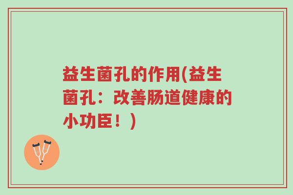 益生菌孔的作用(益生菌孔：改善肠道健康的小功臣！)-第1张图片-超越