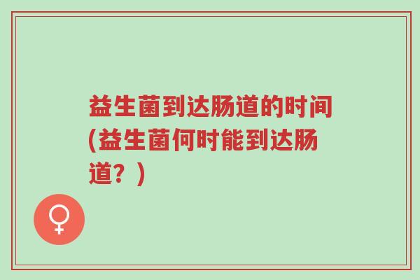 益生菌到达肠道的时间(益生菌何时能到达肠道?)-第1张图片-超越 益生菌到达肠道的时间(益生菌何时能到达肠道?)-第1张图片-超越