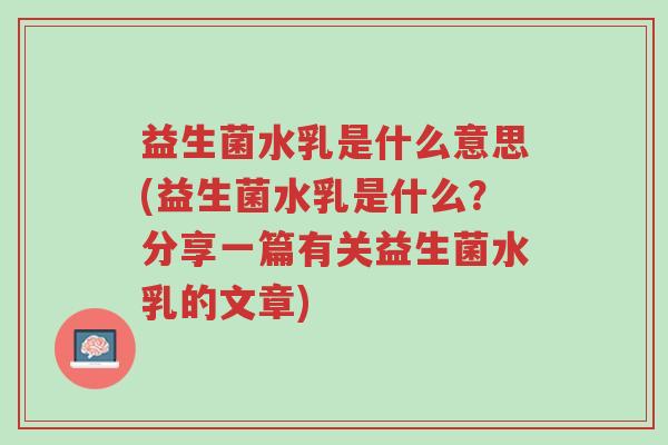 益生菌水乳是什么意思(益生菌水乳是什么?分享一篇有关益生菌水乳的文章)-第1张图片-超越 益生菌水乳是什么意思(益生菌水乳是什么?分享一篇有关益生菌水乳的文章)-第1张图片-超越