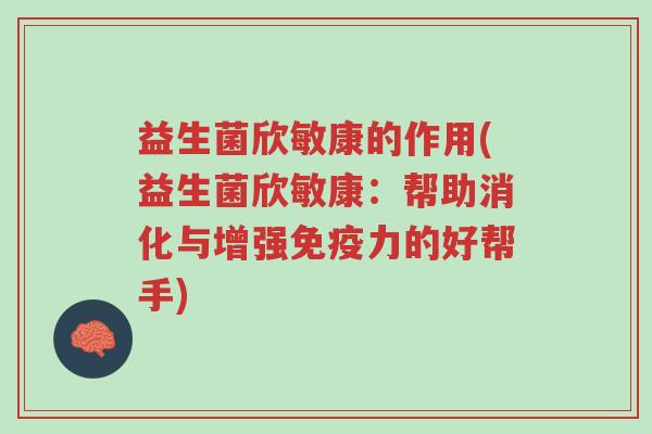 益生菌欣敏康的作用(益生菌欣敏康:帮助消化与增强免疫力的好帮手)-第1张图片-超越 益生菌欣敏康的作用(益生菌欣敏康:帮助消化与增强免疫力的好帮手)-第1张图片-超越