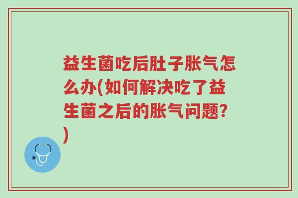 益生菌吃后肚子胀气怎么办(如何解决吃了益生菌之后的胀气问题?)-第1张图片-超越 益生菌吃后肚子胀气怎么办(如何解决吃了益生菌之后的胀气问题?)-第1张图片-超越