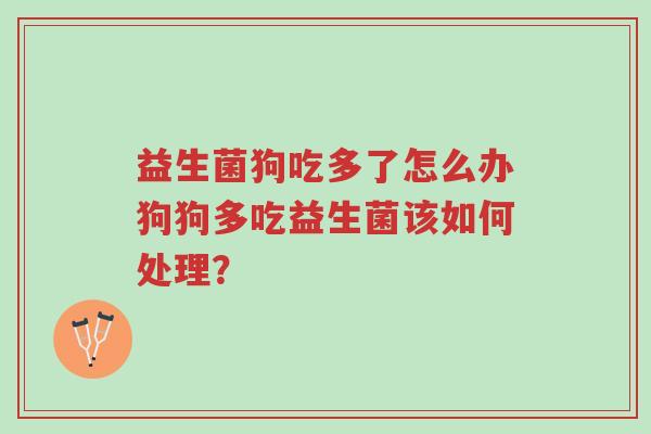 益生菌狗吃多了怎么办狗狗多吃益生菌该如何处理?-第1张图片-超越 益生菌狗吃多了怎么办狗狗多吃益生菌该如何处理?-第1张图片-超越