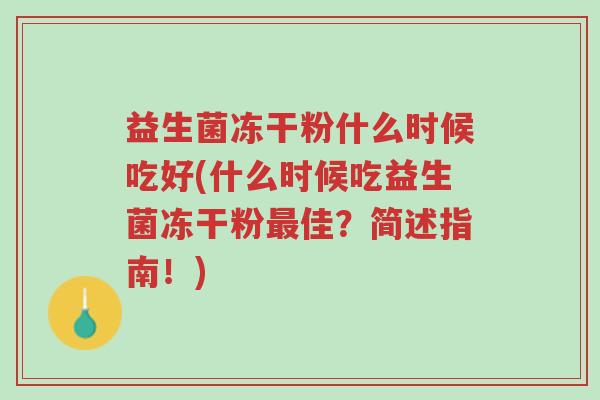 益生菌冻干粉什么时候吃好(什么时候吃益生菌冻干粉最佳?简述指南!)-第1张图片-超越 益生菌冻干粉什么时候吃好(什么时候吃益生菌冻干粉最佳?简述指南!)-第1张图片-超越