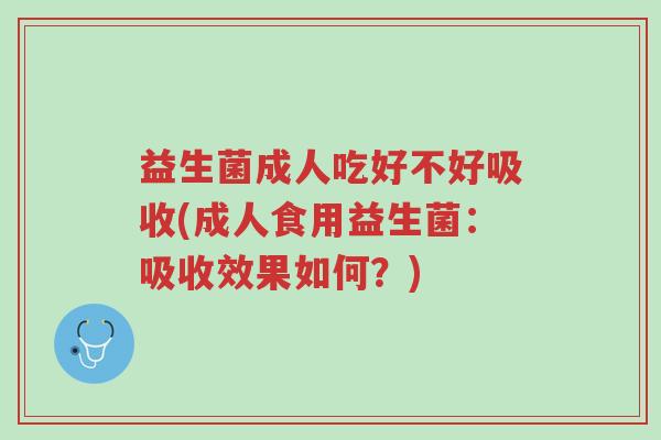 益生菌成人吃好不好吸收(成人食用益生菌:吸收效果如何?)-第1张图片-超越 益生菌成人吃好不好吸收(成人食用益生菌:吸收效果如何?)-第1张图片-超越