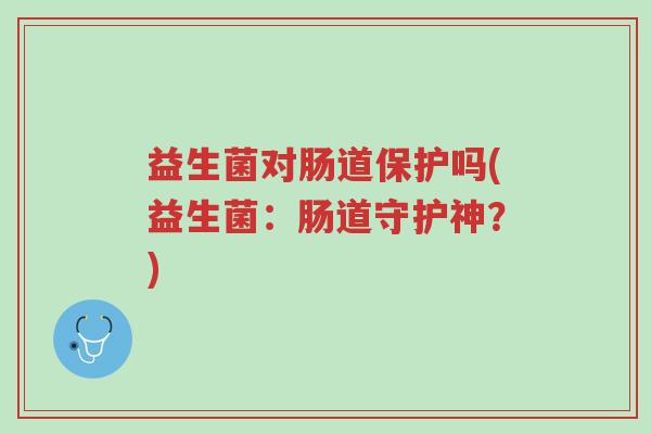 益生菌对肠道保护吗(益生菌:肠道守护神?)-第1张图片-超越 益生菌对肠道保护吗(益生菌:肠道守护神?)-第1张图片-超越