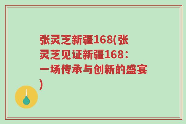 张灵芝新疆168(张灵芝见证新疆168：一场传承与创新的盛宴)-第1张图片-超越