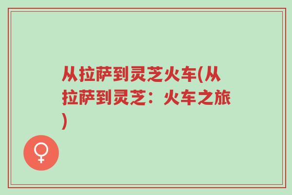 从拉萨到灵芝火车(从拉萨到灵芝：火车之旅)-第1张图片-超越