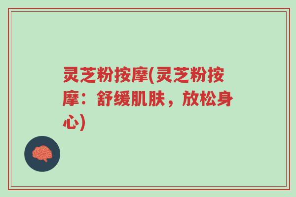 灵芝粉按摩(灵芝粉按摩：舒缓肌肤，放松身心)-第1张图片-超越